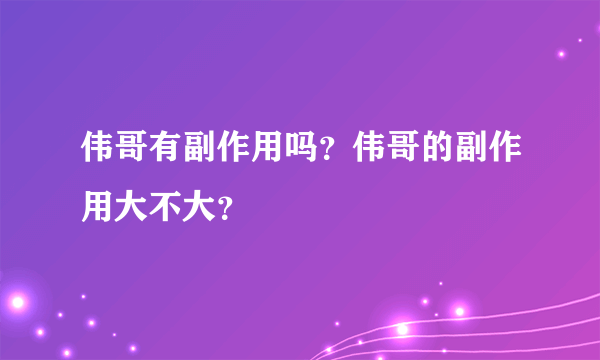 伟哥有副作用吗？伟哥的副作用大不大？