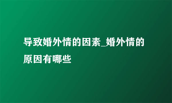 导致婚外情的因素_婚外情的原因有哪些