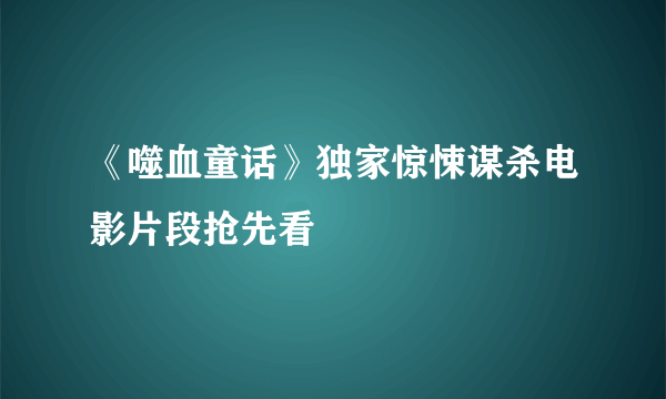 《噬血童话》独家惊悚谋杀电影片段抢先看