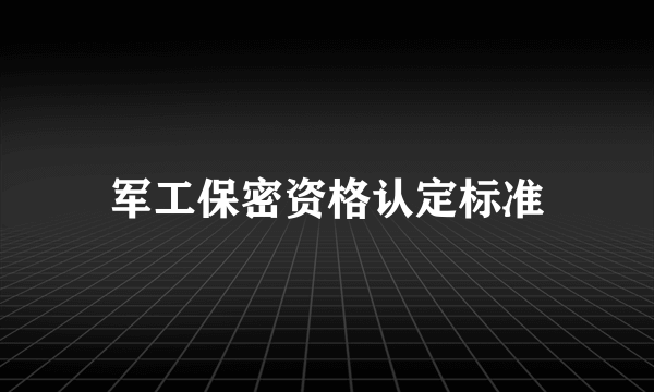 军工保密资格认定标准