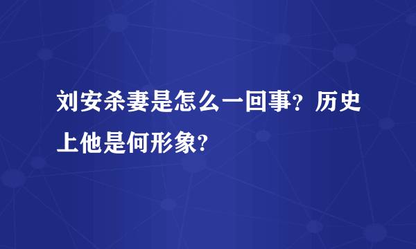 刘安杀妻是怎么一回事？历史上他是何形象?