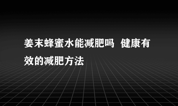 姜末蜂蜜水能减肥吗  健康有效的减肥方法