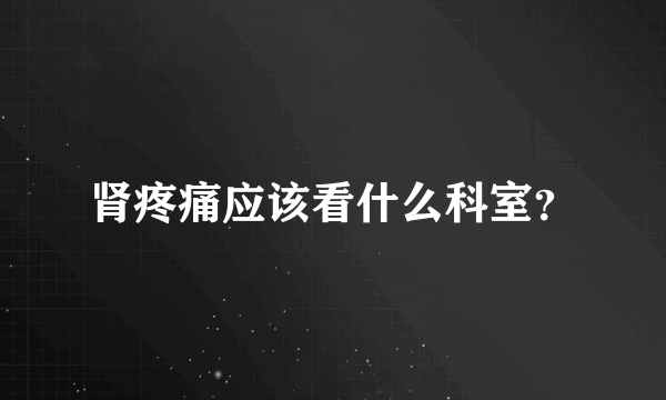 肾疼痛应该看什么科室？