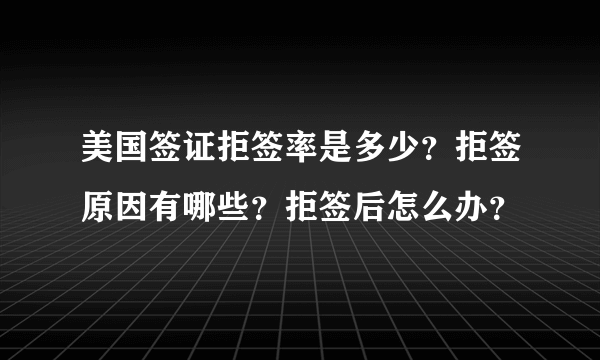 美国签证拒签率是多少？拒签原因有哪些？拒签后怎么办？