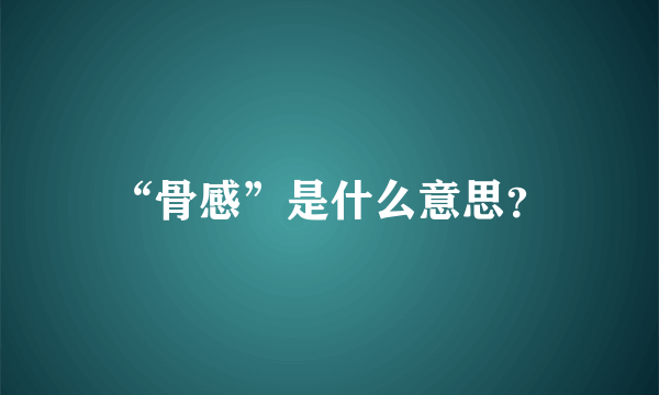 “骨感”是什么意思？