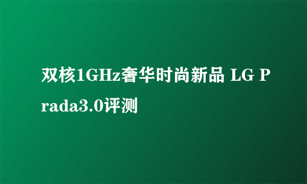 双核1GHz奢华时尚新品 LG Prada3.0评测