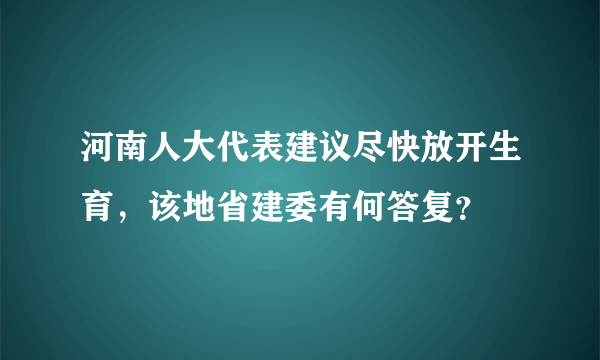 河南人大代表建议尽快放开生育，该地省建委有何答复？