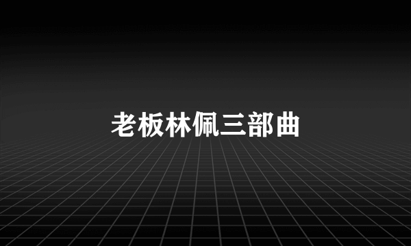 老板林佩三部曲