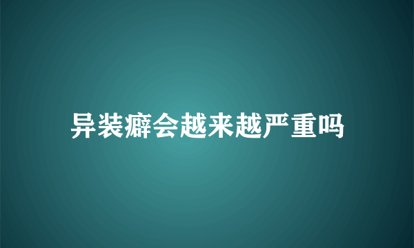 异装癖会越来越严重吗