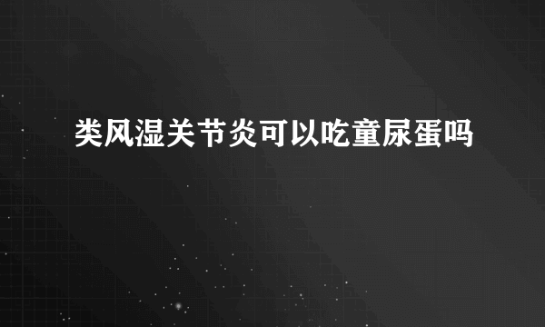 类风湿关节炎可以吃童尿蛋吗