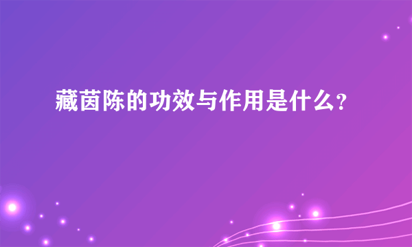 藏茵陈的功效与作用是什么？