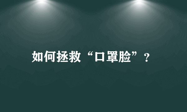 如何拯救“口罩脸”？