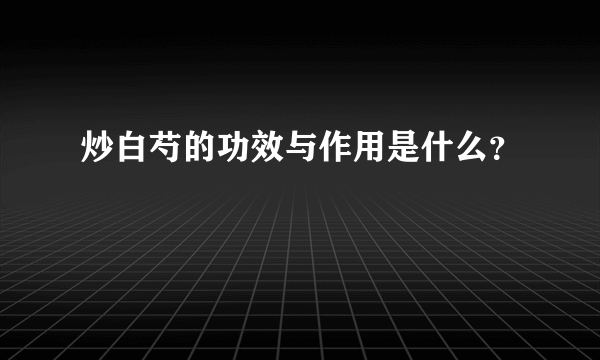 炒白芍的功效与作用是什么？