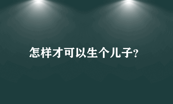 怎样才可以生个儿子？