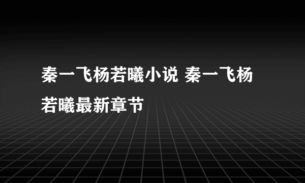 秦一飞杨若曦小说 秦一飞杨若曦最新章节