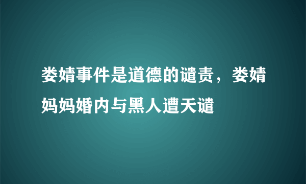 娄婧事件是道德的谴责，娄婧妈妈婚内与黑人遭天谴