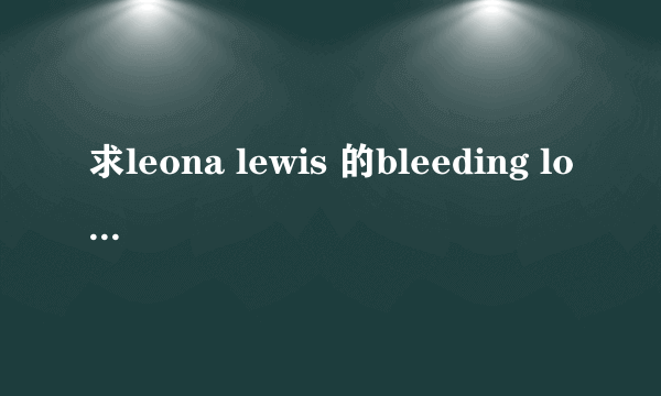 求leona lewis 的bleeding love 中文歌词？