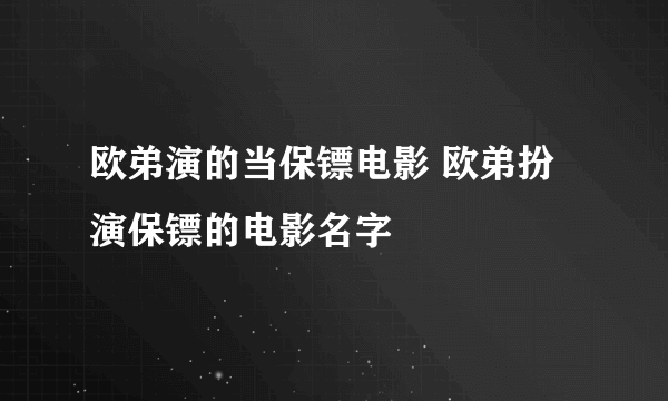 欧弟演的当保镖电影 欧弟扮演保镖的电影名字