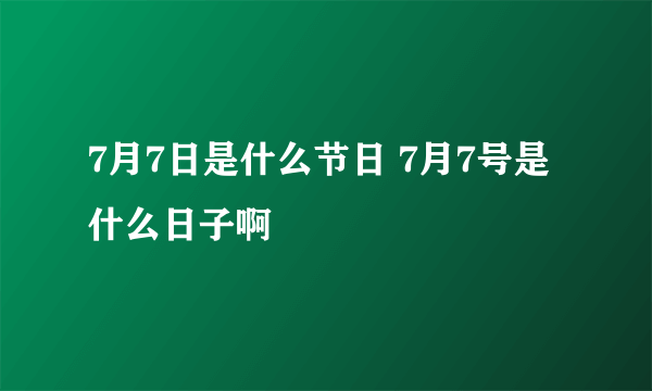 7月7日是什么节日 7月7号是什么日子啊