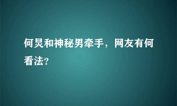 何炅和神秘男牵手，网友有何看法？