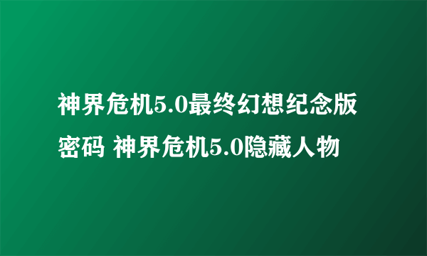 神界危机5.0最终幻想纪念版密码 神界危机5.0隐藏人物