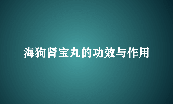 海狗肾宝丸的功效与作用