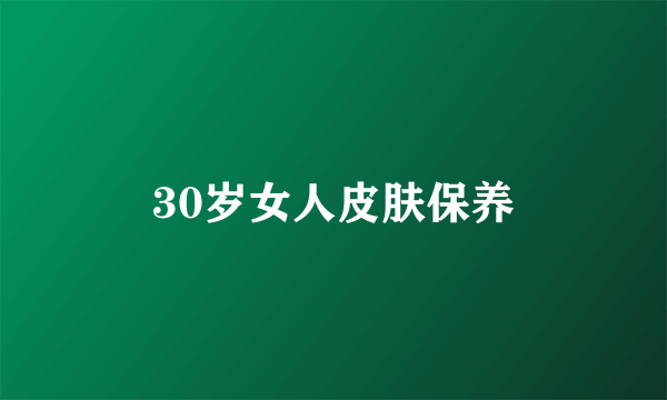 30岁女人皮肤保养