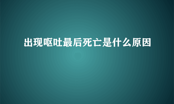 出现呕吐最后死亡是什么原因