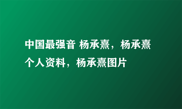 中国最强音 杨承熹，杨承熹个人资料，杨承熹图片