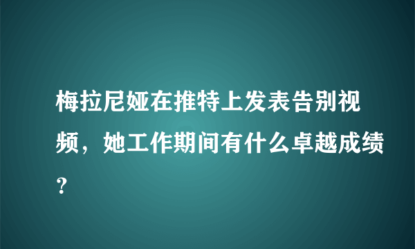 梅拉尼娅在推特上发表告别视频，她工作期间有什么卓越成绩？