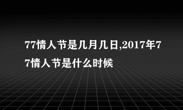 77情人节是几月几日,2017年77情人节是什么时候