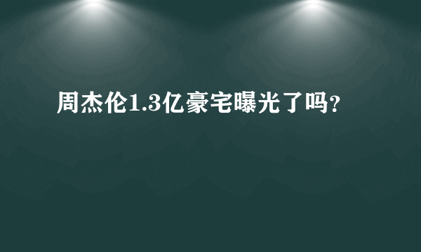 周杰伦1.3亿豪宅曝光了吗？