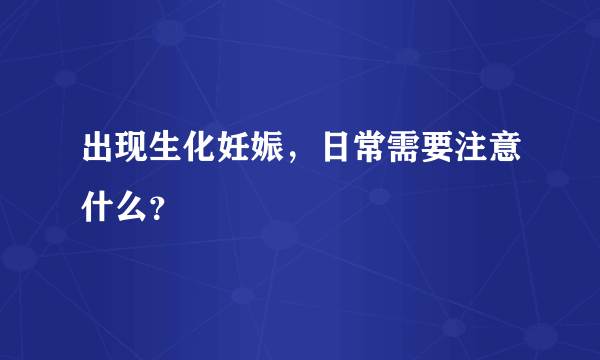 出现生化妊娠，日常需要注意什么？