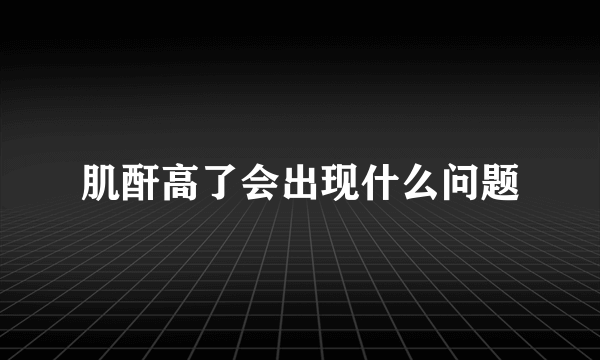 肌酐高了会出现什么问题