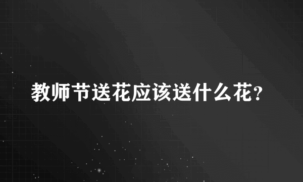 教师节送花应该送什么花？