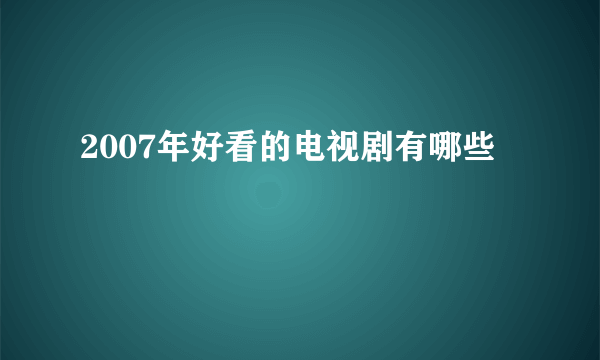 2007年好看的电视剧有哪些