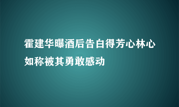 霍建华曝酒后告白得芳心林心如称被其勇敢感动