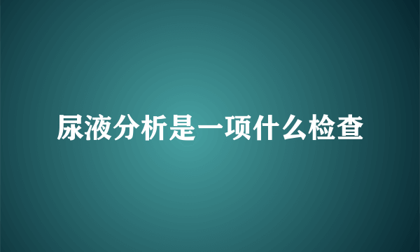 尿液分析是一项什么检查