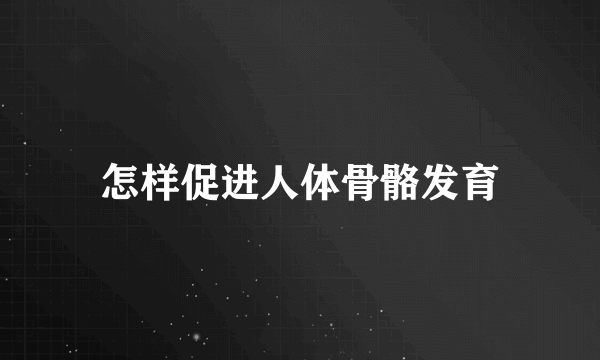 怎样促进人体骨骼发育