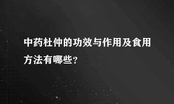 中药杜仲的功效与作用及食用方法有哪些？