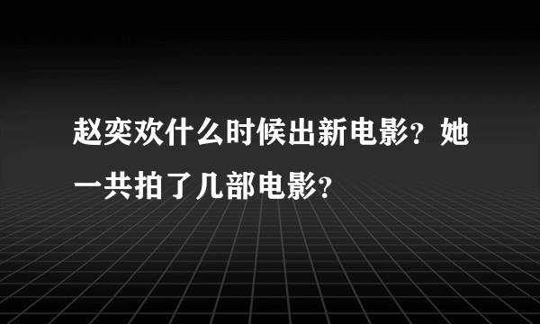 赵奕欢什么时候出新电影？她一共拍了几部电影？