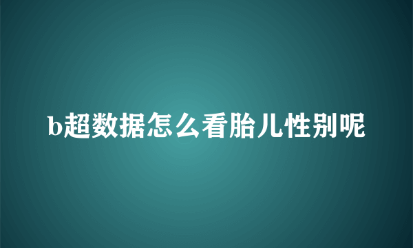 b超数据怎么看胎儿性别呢