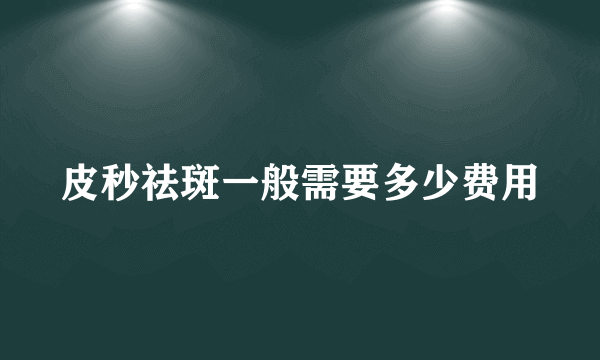 皮秒祛斑一般需要多少费用