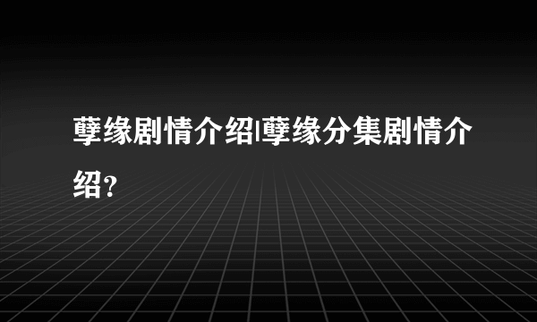 孽缘剧情介绍|孽缘分集剧情介绍？