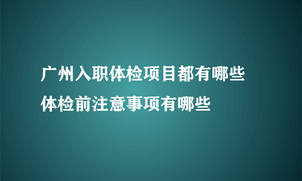 广州入职体检项目都有哪些 体检前注意事项有哪些