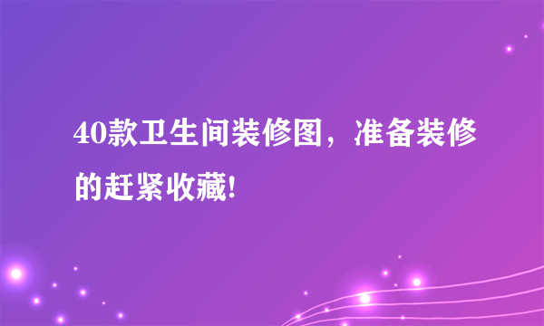 40款卫生间装修图，准备装修的赶紧收藏!