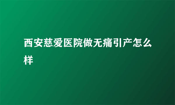 西安慈爱医院做无痛引产怎么样