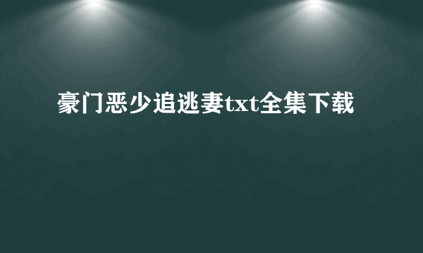 豪门恶少追逃妻txt全集下载