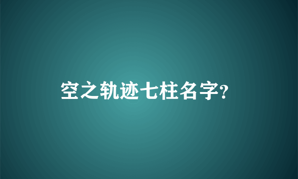 空之轨迹七柱名字？