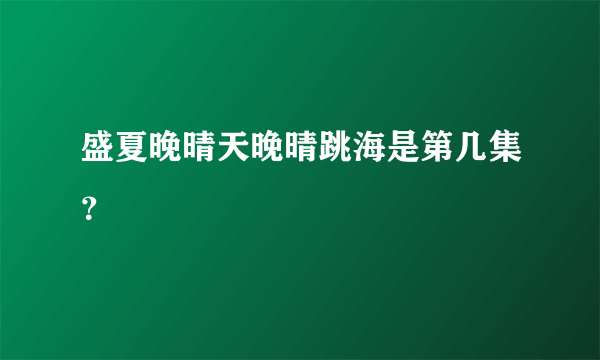 盛夏晚晴天晚晴跳海是第几集？